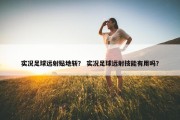 实况足球远射贴地斩？ 实况足球远射技能有用吗？