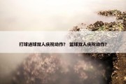 打球进球双人庆祝动作？ 篮球双人庆祝动作？