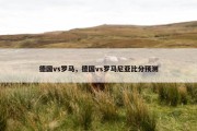 德国vs罗马，德国vs罗马尼亚比分预测