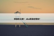 球员吃小孩？ nba球员吃零食？