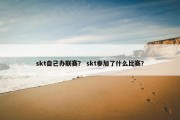 skt自己办联赛？ skt参加了什么比赛？