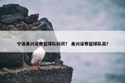 宁波甬兴证券篮球队标识？ 甬兴证券篮球队员？