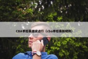 CBA季后赛继续进行（cba季后赛新规则）