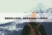 莫德里奇没上欧洲杯，莫德里奇还参加2022世界杯吗