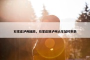 石家庄泸州回放，石家庄到泸州火车站时刻表