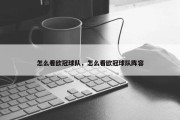 怎么看欧冠球队，怎么看欧冠球队阵容