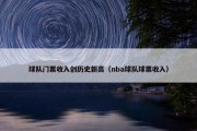 球队门票收入创历史新高（nba球队球票收入）