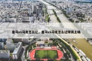皇马vs马竞怎么让，皇马vs马竞怎么让球员上场
