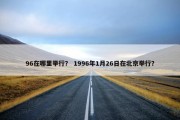 96在哪里举行？ 1996年1月26日在北京举行？