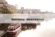 英超队球衣大全（英超各队球衣2021）