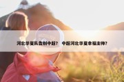 河北华夏队告别中超？ 中超河北华夏幸福主帅？