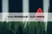 fm2017球员星级怎么涨？ fm2017神级球员？