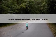 短裤切尔西搭配裤子图片，切尔西穿什么裤子