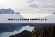潮州青少年篮球联赛赛程（潮州哪里有篮球场）