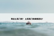 韩日土耳门将？ 土耳其门将病情恶化？