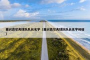 嘉兴高尔夫球队队长名字（嘉兴高尔夫球队队长名字叫啥）