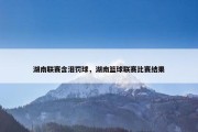 湖南联赛含泪罚球，湖南篮球联赛比赛结果