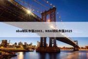 nba球队市值2003，NBA球队市值2025