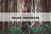 荣耀qg联赛，荣耀冠军联盟争霸赛