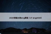 2020穿越火线wcg赛程（cf wcg2020）