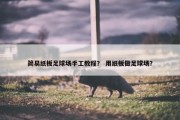 简易纸板足球场手工教程？ 用纸板做足球场？