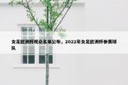 女足欧洲杯观众名单公布，2022年女足欧洲杯参赛球队