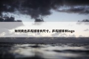 如何挑选乒乓球球衣尺寸，乒乓球球衣logo