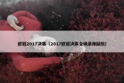 欧冠2017决赛（2017欧冠决赛全场录像回放）