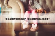 实况足球新号图片高清？ 实况足球的角色id是哪个？