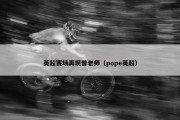 英超赛场再现普老师（pope英超）