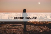 巴西队韩国？ 巴西队vs韩国？