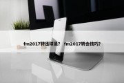 fm2017转出球员？ fm2017转会技巧？