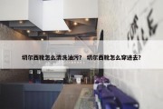 切尔西靴怎么清洗油污？ 切尔西靴怎么穿进去？