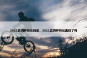 2021欧洲杯荷兰前景，2021欧洲杯荷兰出线了吗
