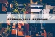 实况足球功能模式在哪设置，实况足球手游设置