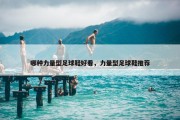 哪种力量型足球鞋好看，力量型足球鞋推荐