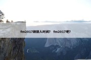 fm2017刷新人时间？ fm2017吧？
