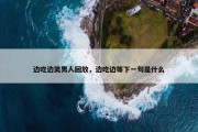 边吃边笑男人回放，边吃边等下一句是什么
