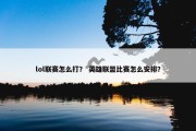lol联赛怎么打？ 英雄联盟比赛怎么安排？