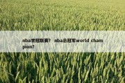 nba世冠联赛？ nba总冠军world champion？
