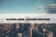 布伦特福特vs利物浦，布伦特福德对莱斯特城直播
