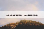 中国女足夺冠亚军回放？ 2021中国女足回放？