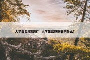 大学生篮球联赛？ 大学生篮球联赛叫什么？