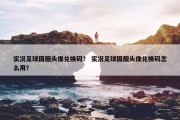 实况足球国服头像兑换码？ 实况足球国服头像兑换码怎么用？