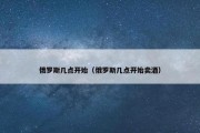 俄罗斯几点开始（俄罗斯几点开始卖酒）