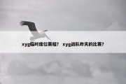 xyg临时席位赛程？ xyg战队昨天的比赛？