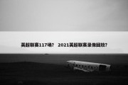 英超联赛117场？ 2021英超联赛录像回放？