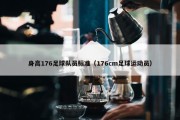 身高176足球队员标准（176cm足球运动员）