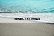 f释然回放，释然什么时候直播