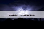 2016英超谁？ 2016年英超冠军是谁？
